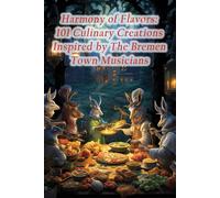 Harmony Of Flavors: 101 Culinary Creations Inspired By The Bremen Town Musicians