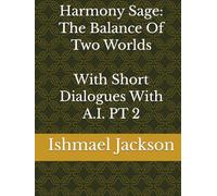 Harmony Sage: The Balance Of Two Worlds With Short Dialogues With A.I. PT 2