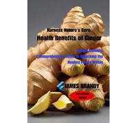 Harness Nature's Cure: Health Benefits Of Ginger: Ginger Remedy: A Comprehensive Guide To Unlocking The Healing Power Within