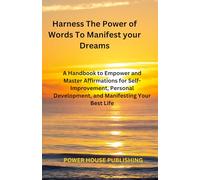 Harness the Power of Words to Manifest Your Dreams: A Handbook to Empower and Master Affirmations for Self-Improvement, Personal Improvement, and Manifesting Your Best Life