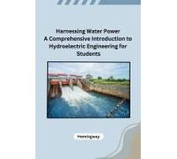 Harnessing Water Power A Comprehensive Introduction To Hydroelectric Engineering For Students