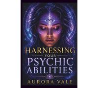 Harnessing Your Psychic Abilities: Unlock Your Natural Psychic Powers, Intuition, Telepathy, Clairvoyance, Empathy and Precognition
