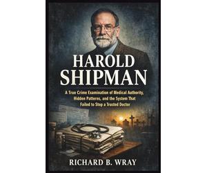HAROLD SHIPMAN: A True Crime Examination of Medical Authority, Hidden Patterns, and the System That Failed to Stop a Trusted Doctor