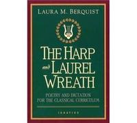 Harp and the Laurel Wreath Poetry and Dictation for the Classical Curriculum by Edited by Laura M Berquist