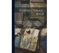 Harper's Phrase-Book: Or, Hand-Book Of Travel Talk For Travellers And Schools. Being A Guide To Conversations In English, French, German, An