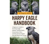 HARPY EAGLE HANDBOOK: A Beginner’s Guide to the Harpy Eagle - Habitat, Feeding Habits, Conservation Facts, and Educational Insights into the King of the Canopy