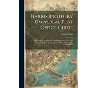 Harris Brothers' Universal Post Office Guide: Or, Arrangements Of The General Post Office; Instructions For Posting Letters, &c., By A Late Officer Of