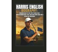 HARRIS ENGLISH BIOGRAPHY: SWINGING BACK TO THE TOP OF WORLD GOLF HOW DETERMINATION, FAITH, AND HARD WORK MADE HIM A RYDER CUP CONTENDER