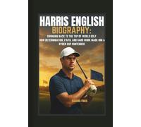 HARRIS ENGLISH BIOGRAPHY: SWINGING BACK TO THE TOP OF WORLD GOLF HOW DETERMINATION, FAITH, AND HARD WORK MADE HIM A RYDER CUP CONTENDER