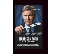HARRISON FORD: ICON OF CINEMA: The Untold Journey from Star Wars to Shrinking, Hollywood's Timeless Legend