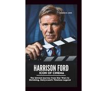 HARRISON FORD: ICON OF CINEMA: The Untold Journey from Star Wars to Shrinking, Hollywood's Timeless Legend