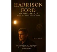 Harrison Ford: The Reluctant Man Who Became the Movies: The Untold Story of a Hollywood Legend and the Golden Era He Helped Define