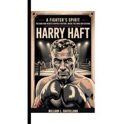 HARRY HAFT: A Fighter's Spirit - The Man Who Never Stopped Fighting, inside the Ring and Beyond