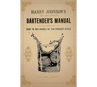 Harry Johnson's New and Improved Bartender's Manual; or, How to Mix Drinks of the Present Style: A Reprint of the 1882 Edition