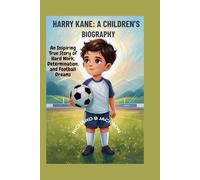Harry Kane: A Children’s Biography: An Inspiring True Story of Hard Work, Determination, and Football Dreams
