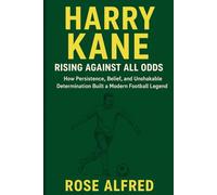 Harry Kane: Rising Against All Odds - The Relentless Journey of England’s Goal Machine: How Persistence, Belief, and Unshakable Determination Built a Modern Football Legend