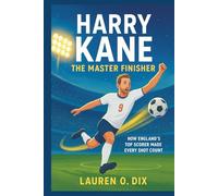 HARRY KANE: The Master Finisher: How England’s Top Scorer Made Every Shot Count.(Biography for kids)