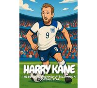 Harry Kane: The True Story Of A Boy Who Never Gave Up On His Dream.