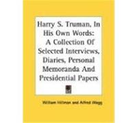 Harry S. Truman, in His Own Words: A Collection of Selected Interviews, Diaries, Personal Memoranda and Presidential Papers Hillman, William (Auteur)