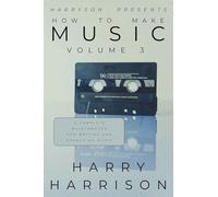Harryson Presents How To Make Music: Volume 3: A Complete Walkthrough For Writing And Producing Music