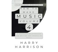 Harryson Presents How To Make Music: Volume 4: A Complete Walkthrough For Writing And Producing Music