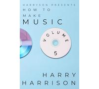 Harryson Presents How To Make Music: Volume 5: A Complete Walkthrough For Writing And Producing Music