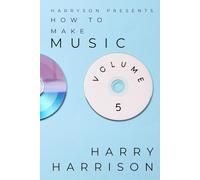 Harryson Presents How To Make Music: Volume 5: A Complete Walkthrough For Writing And Producing Music