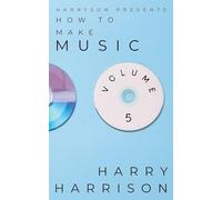 Harryson Presents How to Make Music: Volume 5: A Complete Walkthrough for Writing and Producing Music