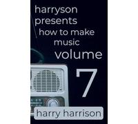 Harryson Presents How to Make Music: Volume 7: A Complete Walkthrough for Writing and Producing Music