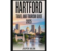 HARTFORD TRAVEL AND TOURISM GUIDE 2025: Discover the Heart of Connecticut with Essential Travel Tips, Best Attractions, Local Food, Festivals, Day Trips & Insider Secrets for an Unforgettable Vacation