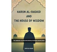 Harun Al-Rashid And The House Of Wisdom: The Abbasid Caliphs Who Revolutionized Knowledge