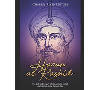 Harun al-Rashid: The Life and Legacy of the Abbasid Caliph during the Islamic Golden Age