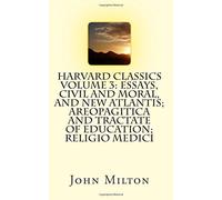Harvard Classics Volume 3: Essays, Civil and Moral, and New Atlantis; Areopagitica and Tractate of Education; Religio Medici