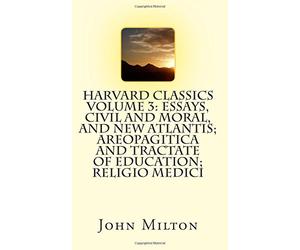 Harvard Classics Volume 3: Essays, Civil and Moral, and New Atlantis; Areopagitica and Tractate of Education; Religio Medici