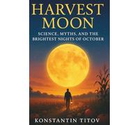 Harvest Moon: Science, Myths, and the Brightest Nights of October: A Practical Guide to October’s Supermoon: Skywatching, Folklore, and Photos That Glow