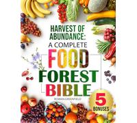Harvest of Abundance: A Complete Food Forest Bible: A Comprehensive Guide to Creating Your Own Sustainable, Resilient Food Forest for Health, Security, Family Protection and Sustainability