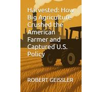 Harvested: How Big Agriculture Crushed the American Farmer and Captured U.S. Policy