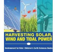 Harvesting Solar, Wind And Tidal Power - Environment For Kids Children's Earth Sciences Books