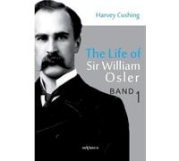 Harvey Cushing The Life of Sir William Osler, Volume 1 (Poche)