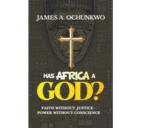 Has Africa A God?: FAITH WITHOUT JUSTICE - POWER WITHOUT CONSCIENCE