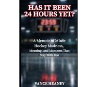 Has It Been 24 Hours Yet?: A Memoir of Minor Hockey Madness, Meaning, and Moments That Stay With You