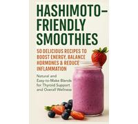 Hashimoto-Friendly Smoothies: 50 Delicious Recipes to Boost Energy, Balance Hormones & Reduce Inflammation: Natural and Easy-to-Make Blends for Thyroid Support and Overall Wellness