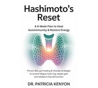 Hashimoto’s Reset A 6-Week Plan to Heal Autoimmunity & Restore Energy: Proven diet, gut-healing & lifestyle strategies to reverse fatigue, brain fog, weight gain and rebalance thyroid function