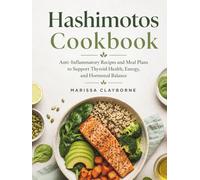 Hashimotos Cookbook: Anti-Inflammatory Recipes and Meal Plans to Support Thyroid Health, Energy, and Hormonal Balance