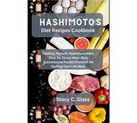 Hashimotos Diet Recipes Cookbook Healing Thyroid Hypothyroidism Easy No Stress Meal Plan Autoimmune Health Protocol for Getting Your Life Back - Stacy C. Stacy C. GlassStacy C. Glass (Auteur)