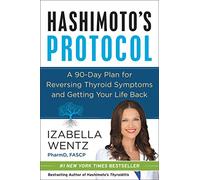 Hashimoto's Protocol: A Groundbreaking Prescription to Reverse Symptoms, Heal Autoimmune Damage, and Reclaim Your Life with Personalized Detox Plans, Nourishing Recipes, and Proven Treatment