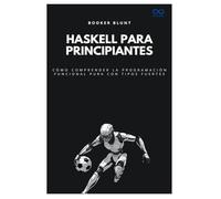 Haskell para principiantes: Cómo comprender la programación funcional pura con tipos fuertes