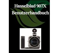 Hasselblad 907X Benutzerhandbuch: Ein umfassendes und detailliertes Handbuch für Fotografen und Kreative für Anfänger und Fortgeschrittene, Tipps zur Fehlerbehebung und Erläuterung der erweiterten