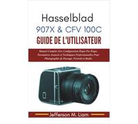 Hasselblad 907X & CFV 100C Guide de l'Utilisateur: Manuel Complet Avec Configuration Étape Par Étape, Paramètres Avancés et Techniques Professionnelles Pour Photographie de Paysage, Portrait et Studio