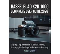 Hasselblad X2D 100C Beginners User Guide 2026: Step-by-Step handbook to Setup, Menus, Photography Settings, and Creative Shooting